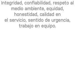 Integridad, confiabilidad, respeto al medio ambiente, equidad, honestidad, calidad en el servicio, sentido de urgencia, trabajo en equipo.