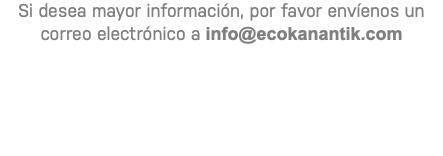 Si desea mayor información, por favor envíenos un correo electrónico a info@ecokanantik.com
